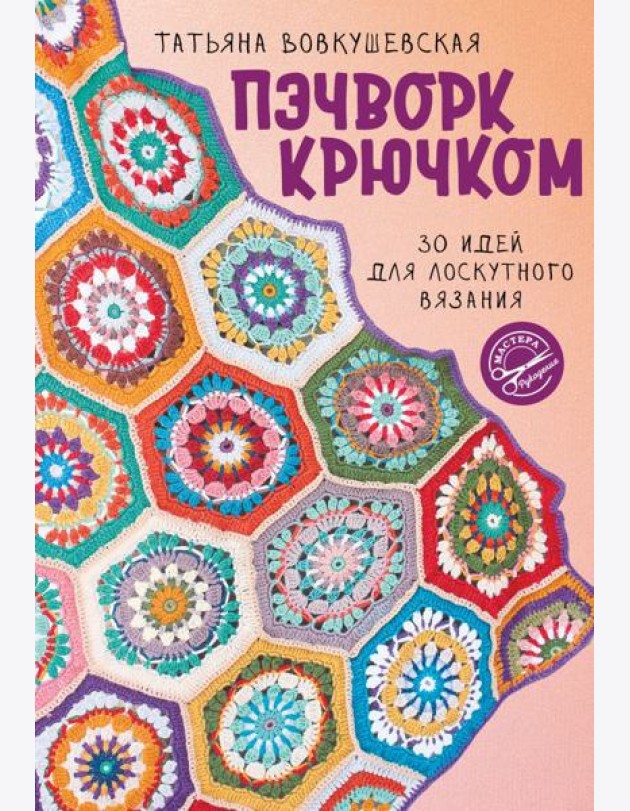 Пэчворк крючком. 30 идей для лоскутного вязания