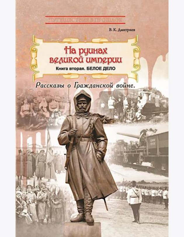 На руинах великой империи: Рассказы о Гражданской войне. Кн. 2: Белое дело