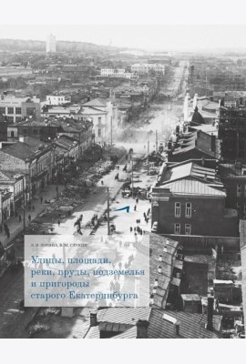 Улицы, площади, реки, пруды, подземелья и пригороды старого Екатеринбурга. 2-е изд., перераб. и доп. (+ карта)