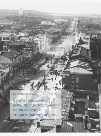 Улицы, площади, реки, пруды, подземелья и пригороды старого Екатеринбурга. 2-е изд., перераб. и доп. (+ карта)