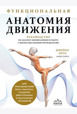 Функциональная анатомия движения. Руководство по анализу биомеханики и работе с миофасциальными меридианами