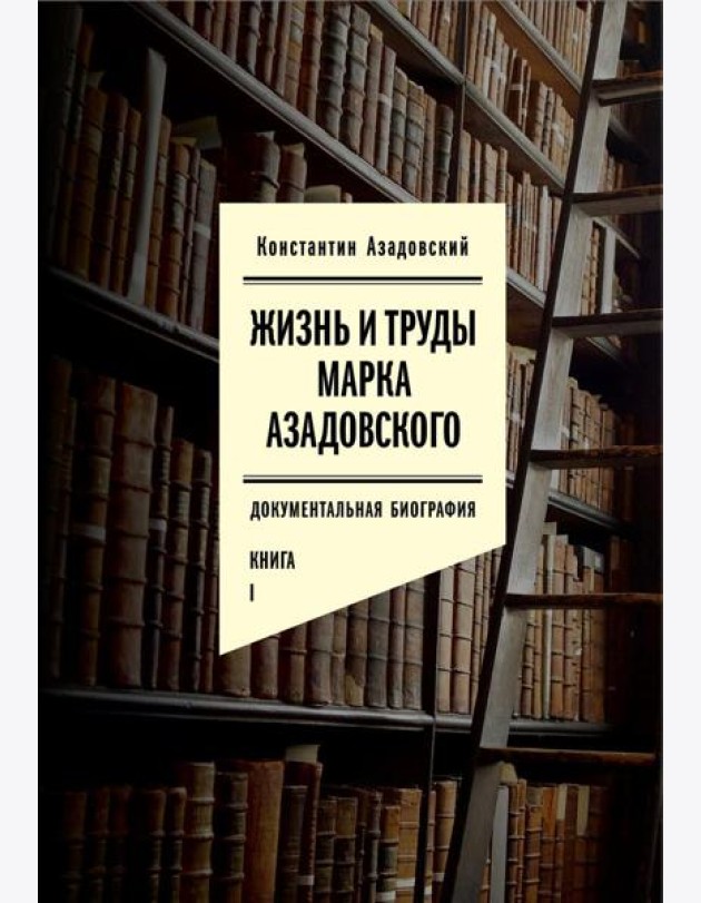Жизнь и труды Марка Азадовского: документальная биография. Кн. 1