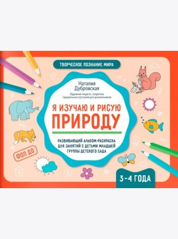 Я изучаю и рисую природу: развивающий альбом-раскраска для занятий с детьми младшей группы детского сада: 3-4 года