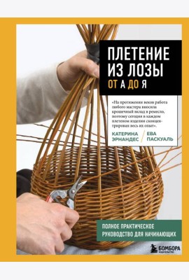 Плетение из лозы от А до Я. Полное практическое руководство для начинающих