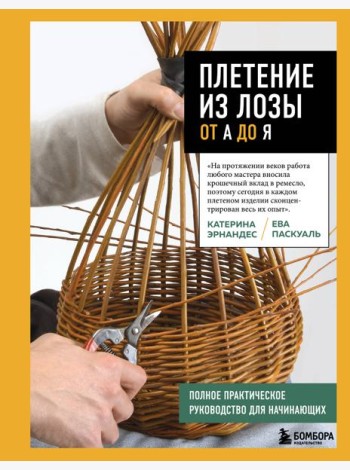 Плетение из лозы от А до Я. Полное практическое руководство для начинающих