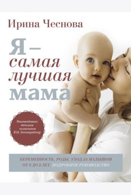 Я - самая лучшая мама. Беременность, роды, уход за малышом от 0 до 3 лет. Подробное руководство. 3-е изд., перераб. и доп