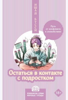 Остаться в контакте с подростком. Путь от конфликта к спокойствию