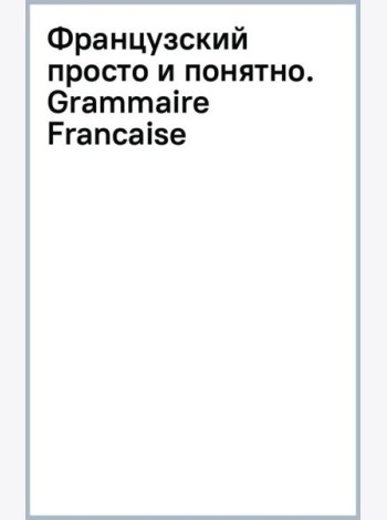Французский просто и понятно. Grammaire Francaise