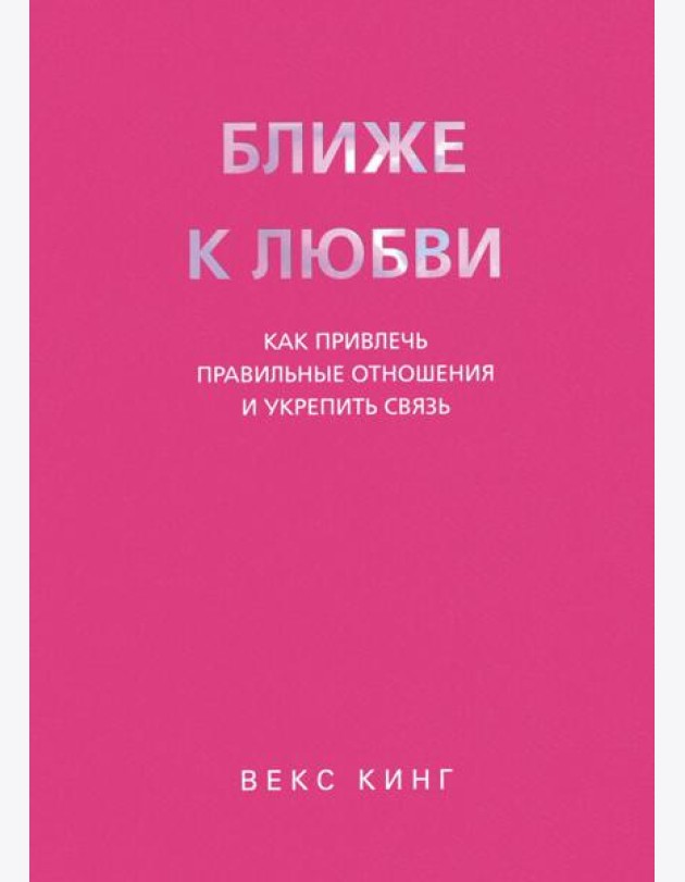 Ближе к любви. Как привлечь правильные отношения и укрепить связь