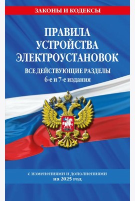 Правила устройства электроустановок с изм. и доп. на 2025 год. Все действующие разделы. 6-е и 7-е издания