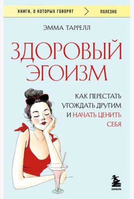 Здоровый эгоизм. Как перестать угождать другим и начать ценить себя