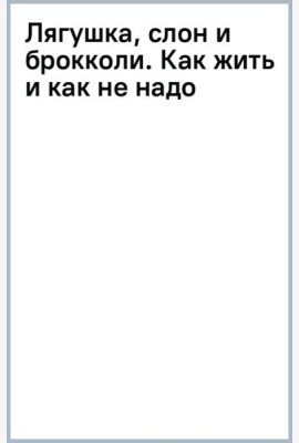 Лягушка, слон и брокколи. Как жить и как не надо