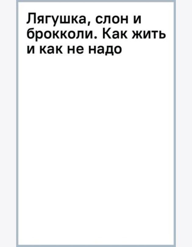 Лягушка, слон и брокколи. Как жить и как не надо