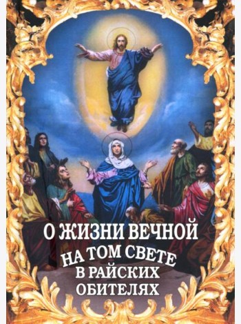 О жизни вечной на том свете в райских обителях. Чудесные описания святыми угодниками Божьими Царства Небесного