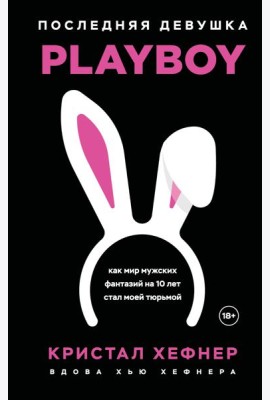 Последняя девушка PLAYBOY. Как мир мужских фантазий на 10 лет стал моей тюрьмой