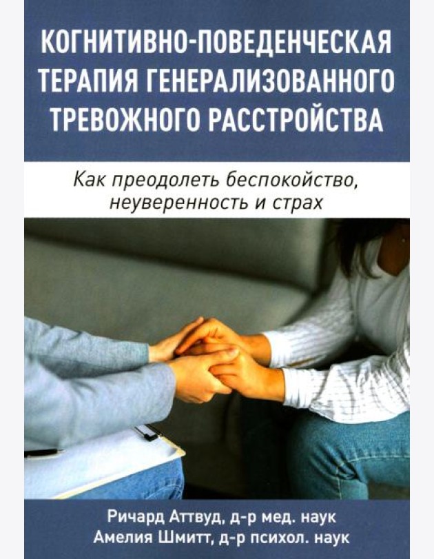 Когнитивно-поведенческая терапия генерализованного тревожного расстройства. Как преодолеть беспокойство, неуверенность и страх