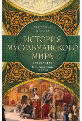 История мусульманского мира: Век халифов. Монгольский период