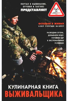Кулинарная книга выживальщика. Остаться в живых: в лесу, в пустыне, на берегу. Разводим огонь, добыв