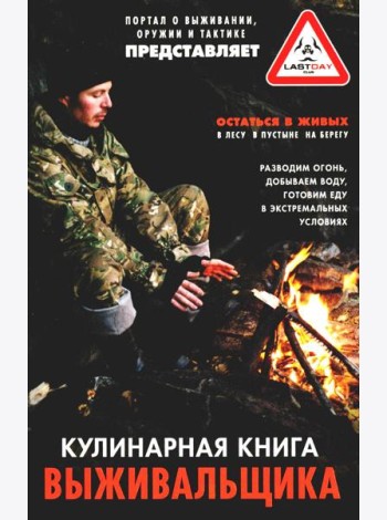 Кулинарная книга выживальщика. Остаться в живых: в лесу, в пустыне, на берегу. Разводим огонь, добыв