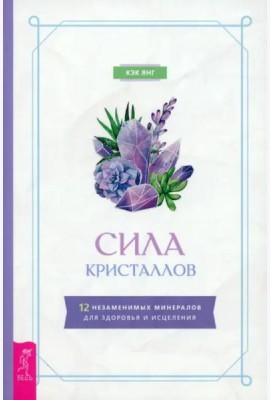 Сила кристаллов: 12 незаменимых минералов для здоровья и исцеления (6149)