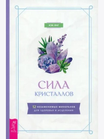 Сила кристаллов: 12 незаменимых минералов для здоровья и исцеления (6149)