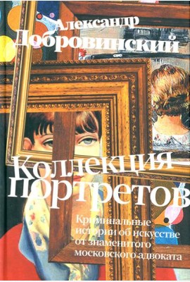 Коллекция портретов. Криминальные истроии об искусстве от знаменитого московского адвоката