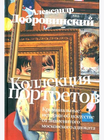 Коллекция портретов. Криминальные истроии об искусстве от знаменитого московского адвоката