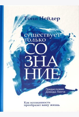 Существует только сознание: Как осознанность преобразит вашу жизнь