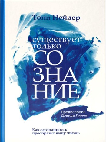 Существует только сознание: Как осознанность преобразит вашу жизнь
