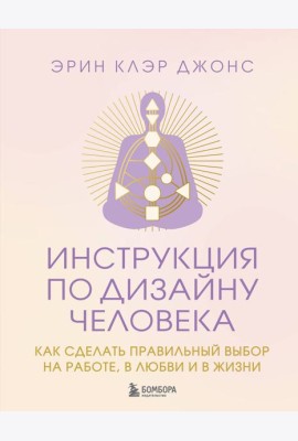 Инструкция по Дизайну Человека. Как сделать правильный выбор на работе, в любви и в жизни.