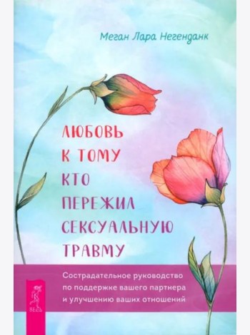 Любовь к тому, кто пережил сексуальную травму: сострадательное руководство по поддержке (6255)