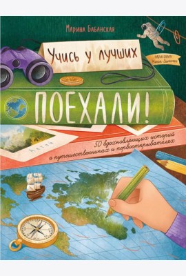 Поехали! 50 вдохновляющих историй о путешественниках и первооткрывателях. 4-е изд