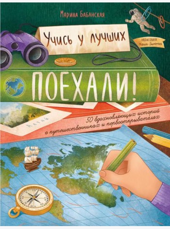 Поехали! 50 вдохновляющих историй о путешественниках и первооткрывателях. 4-е изд