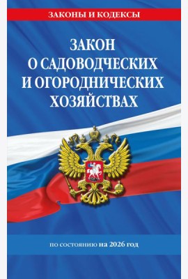 Закон о садоводческих и огороднических хозяйствах ФЗ по сост. на 2026 год / № 217 ФЗ