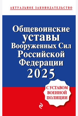 Общевоинские уставы Вооруженных сил Российской Федерации с Уставом военной полиции. Тексты с изм. и доп. на 2025 год