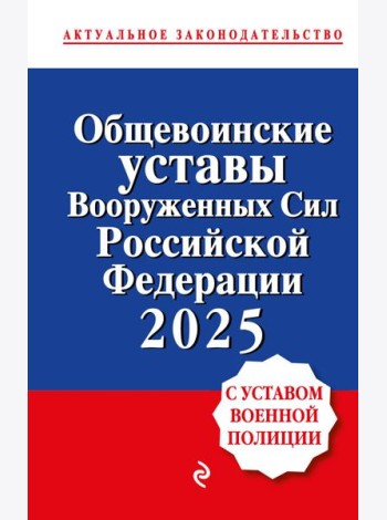 Общевоинские уставы Вооруженных сил Российской Федерации с Уставом военной полиции. Тексты с изм. и доп. на 2025 год