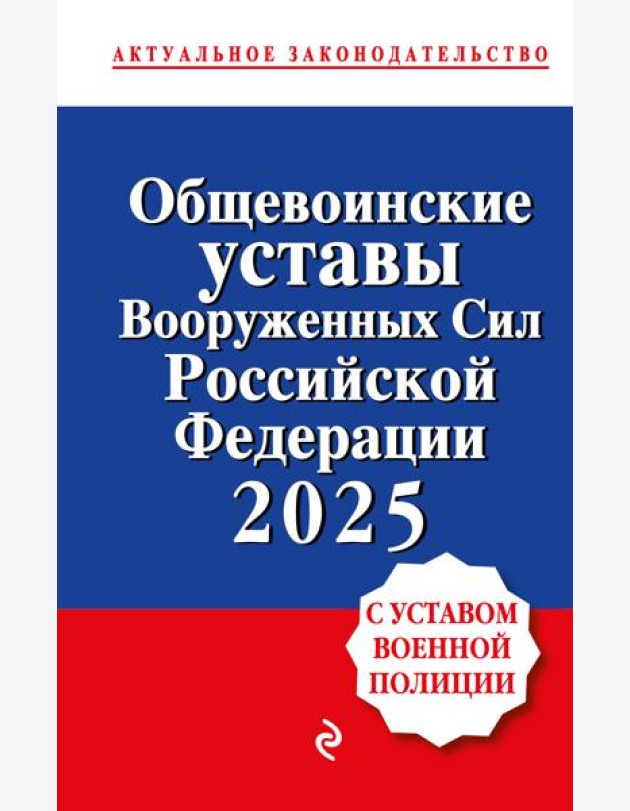 Общевоинские уставы Вооруженных сил Российской Федерации с Уставом военной полиции. Тексты с изм. и доп. на 2025 год