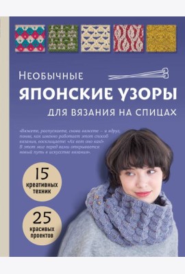 Необычные японские узоры для вязания на спицах. 15 креативных техник, 25 красивых проектов