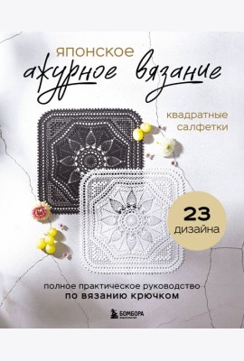 Японское ажурное вязание. Квадратные салфетки. Полное практическое руководство по вязанию крючком