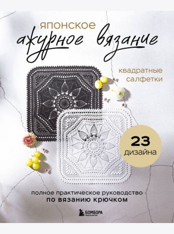 Японское ажурное вязание. Квадратные салфетки. Полное практическое руководство по вязанию крючком