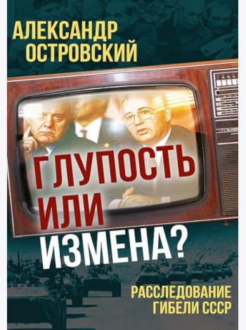 Глупость или измена? Расследование гибели СССР