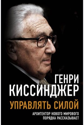 Управлять силой. Архитектор нового мирового порядка рассказывает