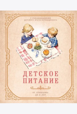 Детское питание от прикорма до 6 лет. С рекомендациями детского врача-нутрициолога