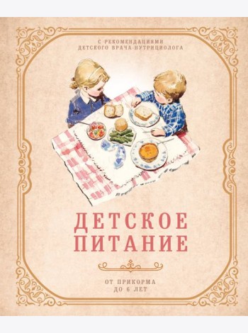 Детское питание от прикорма до 6 лет. С рекомендациями детского врача-нутрициолога