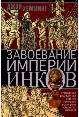 Завоевание империи инков. Трагическая и загадочная история покорения испанцами перуанских индейцев