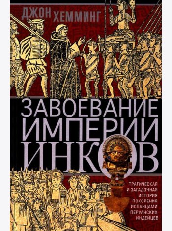 Завоевание империи инков. Трагическая и загадочная история покорения испанцами перуанских индейцев