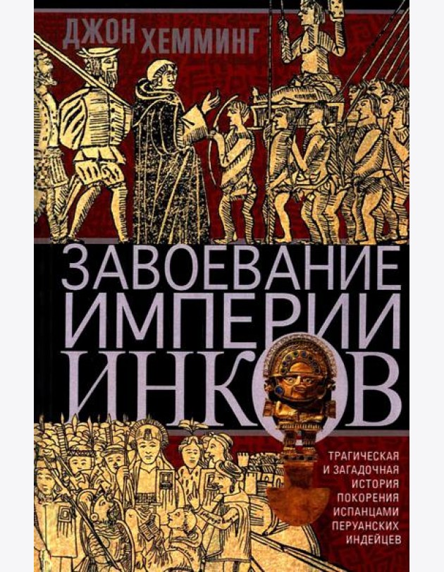 Завоевание империи инков. Трагическая и загадочная история покорения испанцами перуанских индейцев