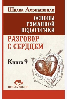 Основы гуманной педагогики. Кн. 9. Разговор с сердцем. 2-е изд