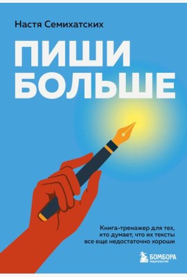 Пиши больше. Книга-тренажер для тех, кто думает, что их тексты все еще недостаточно хороши