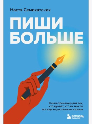 Пиши больше. Книга-тренажер для тех, кто думает, что их тексты все еще недостаточно хороши